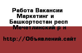 Работа Вакансии - Маркетинг и PR. Башкортостан респ.,Мечетлинский р-н